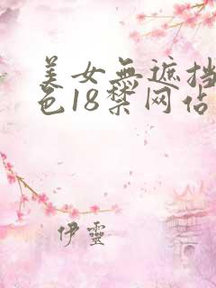 美女无遮挡爽又色18禁网站