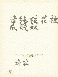 清纯校花被调教成贱奴