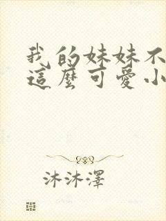 我的妹妹不可能这么可爱小说在线阅读