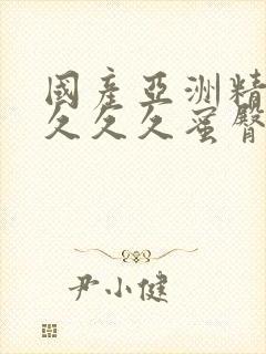 国产亚洲精久久久久久蜜臀