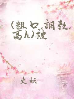 (粗口,调教,高h)被