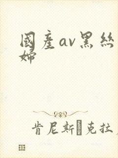 国产av黑丝少妇