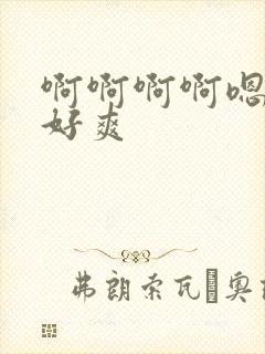 啊啊啊啊嗯嗯嗯好爽