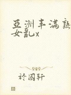 亚洲丰满熟妇熟女乱x