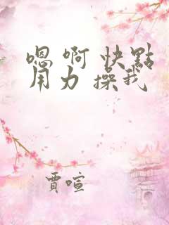 嗯 啊 快点 用力 操我