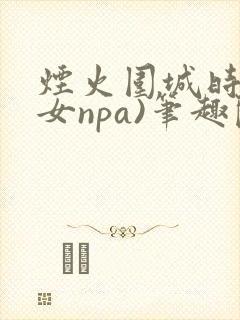 烟火围城时(父女npa)笔趣阁