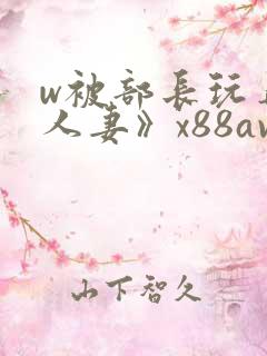 w被部长玩弄的人妻》x88av