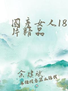 国产女人18毛片精品