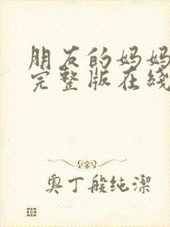 朋友的妈妈在线完整版在线