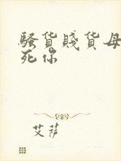 骚货贱货母狗操死你