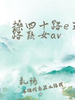 搡四十路e五十路熟女av