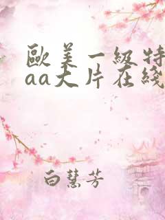 欧美一级特黄aaa大片在线观看