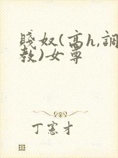 贱奴(高h,调教)女尊