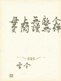母上无敌全文免费阅读无弹窗笔趣阁