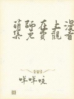 萌师在上漫画全集免费观看下拉式