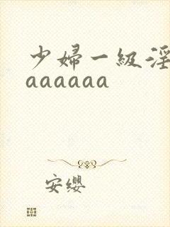 少妇一级淫片aaaaaaa