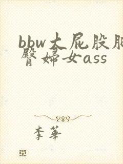 bbw大屁股肥臀妇女ass