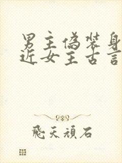 男主伪装身份接近女主古言