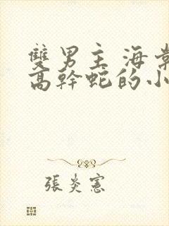 双男主 海棠 高干蛇的小说