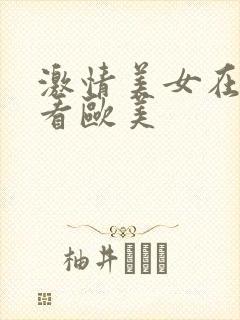 激情美女在线观看欧美