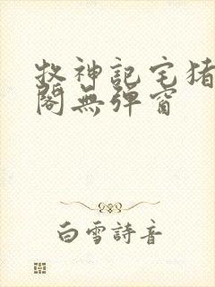 牧神记宅猪笔趣阁无弹窗