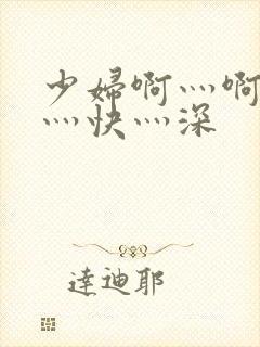 少妇啊灬啊灬啊灬快灬深