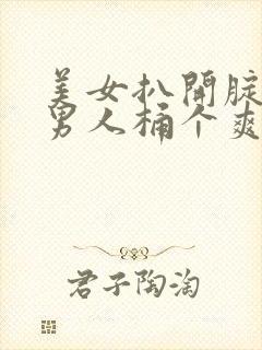 美女扒开腚眼让男人桶个爽软件