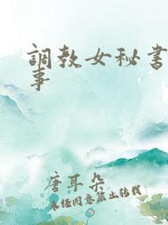 调教女秘书的故事