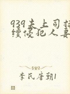 939夫上司持续侵犯人妻
