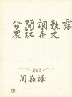 公开调教露出当众玩弄文