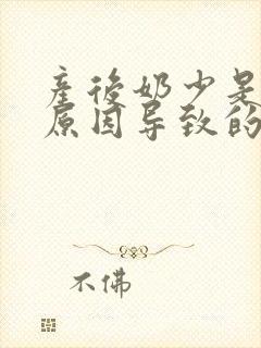 产后奶少是什么原因导致的