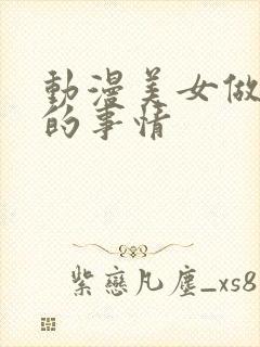 动漫美女做羞羞的事情