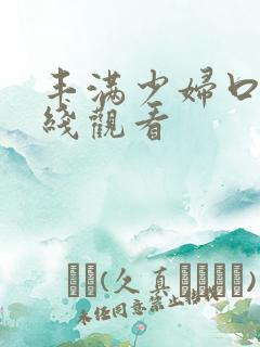 丰满少妇口爆在线观看