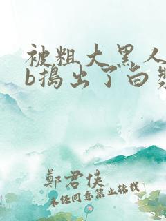 被粗大黑人jib捣出了白浆