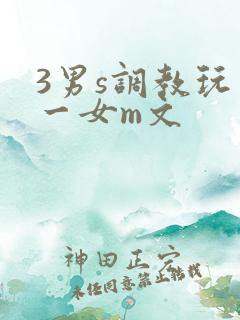 3男s调教玩弄一女m文