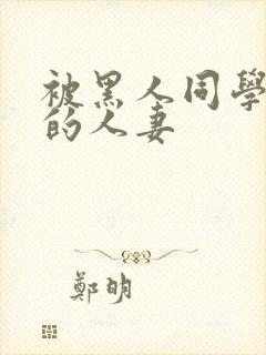 被黑人同学征服的人妻