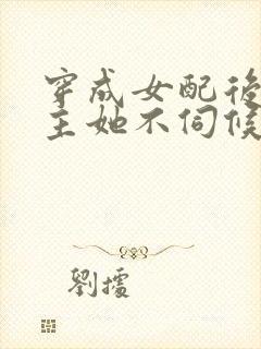 穿成女配后,公主她不伺候了短剧