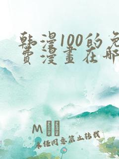 韩漫100的免费漫画在哪里看