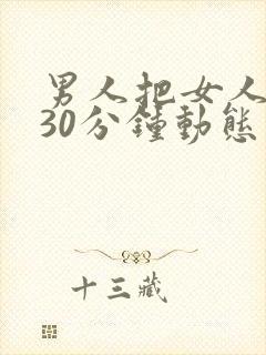 男人把女人桶爽30分钟动态图