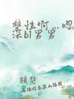 双性啊…嗯啊好深bl男男