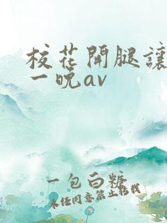 校花开腿让我爽一晚av