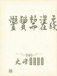 懒猫动漫免费漫画页面在线看漫画网站看漫画