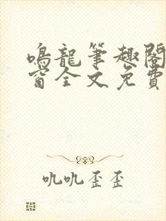 鸣龙笔趣阁无弹窗全文免费阅读