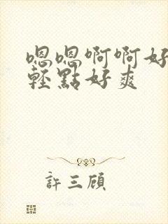 嗯嗯啊啊好疼嗯轻点好爽