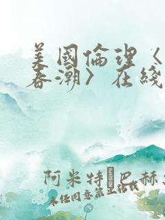 美国伦理〈欲女春潮〉在线