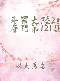 斗罗大陆2绝世唐门第121集