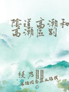 阴道高潮和阴蒂高潮区别