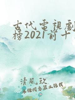 古代电视剧排行榜2021前十名