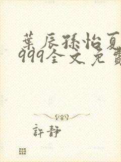 叶辰孙怡夏若雪999全文免费阅读