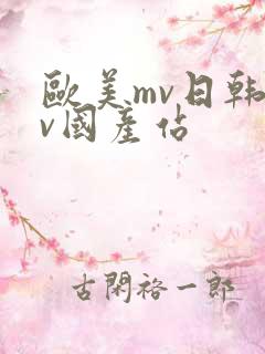 欧美mv日韩mv国产站